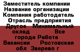 Заместитель компании › Название организации ­ Компания-работодатель › Отрасль предприятия ­ Другое › Минимальный оклад ­ 35 000 - Все города Работа » Вакансии   . Ростовская обл.,Зверево г.